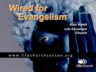 Wired for Evangelism Alex Rahill Life Covenant Church w w w . l i f e c h u r c h c a n t o n . o r g   