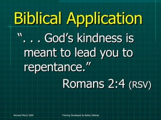Biblical Application “ . . . God’s kindness is meant to lead you to repentance.”  Romans 2:4  (RSV) 