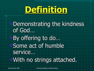 Definition Demonstrating the kindness of God… By offering to do… Some act of humble service… With no strings attached. 