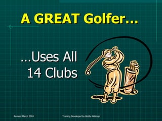 A GREAT Golfer… … Uses All 14 Clubs 