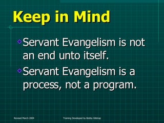 Keep in Mind Servant Evangelism is not an end unto itself. Servant Evangelism is a process, not a program. 