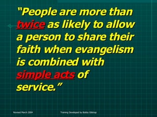 “ People are more than  twice   as likely to allow a person to share their faith when evangelism is combined with  simple acts   of service.” 