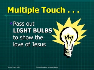 Multiple Touch . . .  Pass out  LIGHT BULBS  to show the love of Jesus 