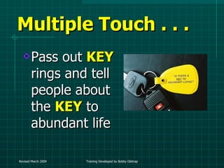 Multiple Touch . . .  Pass out  KEY  rings and tell people about the  KEY  to abundant life 