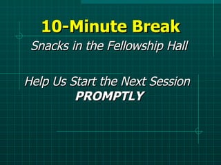 10-Minute Break Snacks in the Fellowship Hall Help Us Start the Next Session  PROMPTLY 