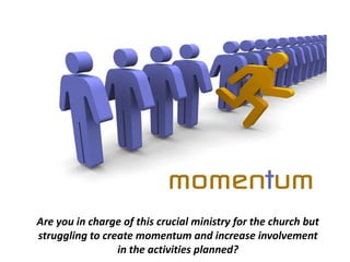Are you in charge of this crucial ministry for the church but
struggling to create momentum and increase involvement
                 in the activities planned?
 