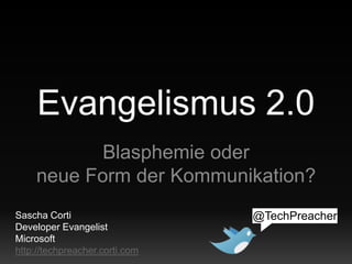 Evangelismus 2.0 Blasphemie oder neue Form der Kommunikation? @TechPreacher Sascha Corti Developer Evangelist Microsoft http://techpreacher.corti.com 