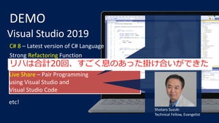 DEMO
IntelliCode - Coding support by AI
Strong Refactoring Function
Live Share – Pair Programming
using Visual Studio and
...
