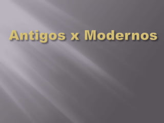Antigos x Modernos