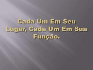 Cada Um Em Seu Lugar, Cada Um Em Sua Função.