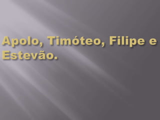 Apolo, Timóteo, Filipe e Estevão.