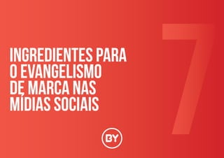 7INGREDIENTES PARA
O EVANGELISMO
DE marca nas
MÍDIAS SOCIAIS
 