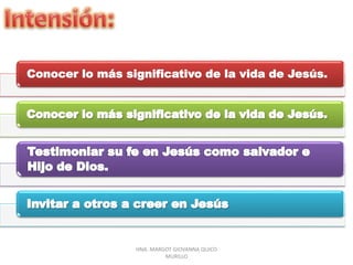 Conocer lo más significativo de la vida de Jesús.
HNA. MARGOT GIOVANNA QUICO
MURILLO
 