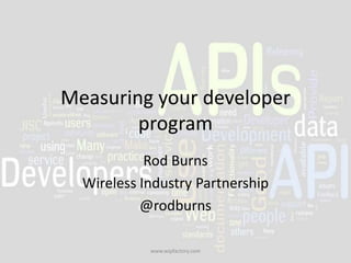 Measuring your developer
program
Rod Burns
Wireless Industry Partnership
@rodburns
www.wipfactory.com

 