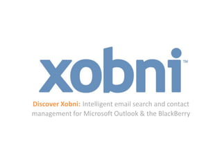Discover Xobni: Intelligent email search and contact
management for Microsoft Outlook & the BlackBerry
 