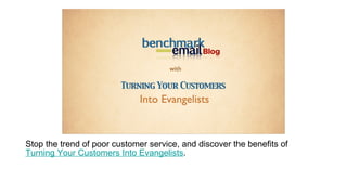 Stop the trend of poor customer service, and discover the benefits of  Turning Your Customers Into Evangelists . 