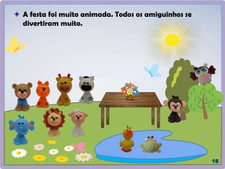 A festa foi muito animada. Todos os amiguinhos se
divertiram muito.
 