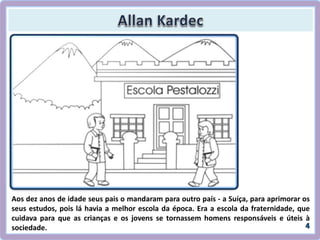 Aos dez anos de idade seus pais o mandaram para outro país - a Suíça, para aprimorar os
seus estudos, pois lá havia a melhor escola da época. Era a escola da fraternidade, que
cuidava para que as crianças e os jovens se tornassem homens responsáveis e úteis à
sociedade.
 