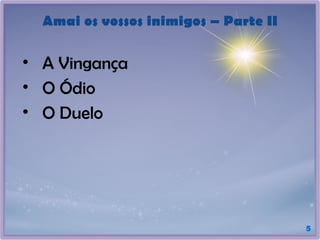 Amai os vossos inimigos – Parte II
• A Vingança
• O Ódio
• O Duelo
5
 