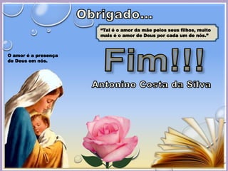 15
“Tal é o amor da mãe pelos seus filhos, muito
mais é o amor de Deus por cada um de nós.”
O amor é a presença
de Deus em nós.
 