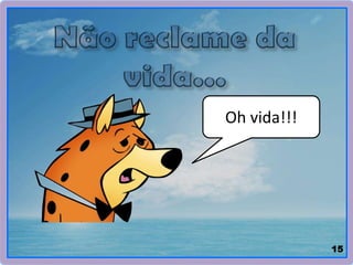 Oh vida!!!
15
 