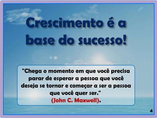 4
"Chega o momento em que você precisa
parar de esperar a pessoa que você
deseja se tornar e começar a ser a pessoa
que você quer ser."
(John C. Maxwell).
 