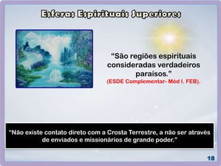 “São regiões espirituais
consideradas verdadeiros
paraísos.”
(ESDE Complementar- Mód I. FEB).
“Não existe contato direto com a Crosta Terrestre, a não ser através
de enviados e missionários de grande poder.”
 