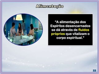 “A alimentação dos
Espíritos desencarnados
se dá através de fluidos
próprios que vitalizam o
corpo espiritual.”
 