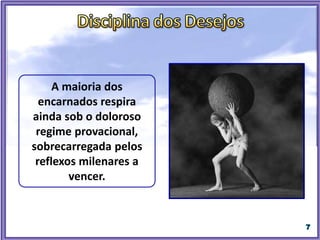 Quando desejamos o bem, sentimos o amor, a compaixão e
a fraternidade pelo outro.
Quando desejamos o mal, sentimos o ódio, a raiva e a
indiferença ao outro.
Quando desejamos estagnar, sentimos a preguiça, o
pessimismo e a descrença.
Quando desejamos o progresso, sentimos o idealismo, o
otimismo e a fé.
(OLIVEIRA, Wanderley Soares de. Reforma Íntima sem Martírio. Pelo
Espírito de Ermance Dufaux).
Entre nós é muito conhecido o enunciado "desejando sentes. Sentindo,
mentalizas. Mentalizando, ages" (XAVIER, Francisco Cândido.
Pensamento e Vida. Pelo Espírito de Emmanuel), que estabelece uma
realidade quase geral sobre a rotina da mente.
 