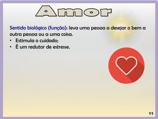 Sentido biológico (função): leva uma pessoa a desejar o bem a
outra pessoa ou a uma coisa.
• Estimula o cuidado;
• É um redutor de estresse.
 