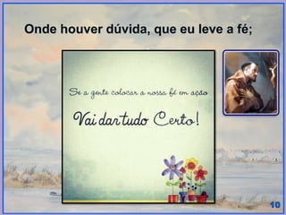 Onde houver dúvida, que eu leve a fé;
 