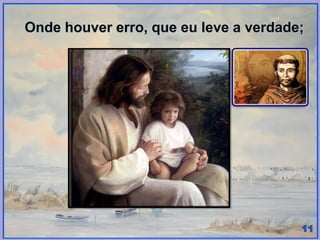 Onde houver erro, que eu leve a verdade;
 