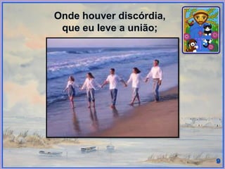 Onde houver discórdia,
que eu leve a união;
 