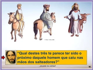 “Qual destes três te parece ter sido o
próximo daquele homem que caiu nas
mãos dos salteadores?”
...em poder dos ladrões?
 