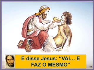 E disse Jesus: “VAI… E
FAZ O MESMO”
 