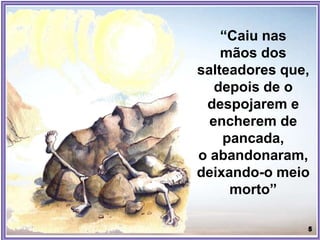 “Caiu nas
mãos dos
salteadores que,
depois de o
despojarem e
encherem de
pancada,
o abandonaram,
deixando-o meio
morto”
 