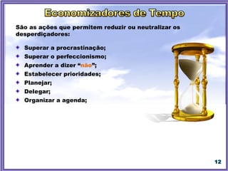 12
São as ações que permitem reduzir ou neutralizar os
desperdiçadores:
Superar a procrastinação;
Superar o perfeccionismo;
Aprender a dizer “não”;
Estabelecer prioridades;
Planejar;
Delegar;
Organizar a agenda;
 