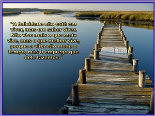 17
Sonhe com aquilo que você quiser.
Vá para onde você queira ir.
Seja o que você quer ser, porque você possui apenas uma
vida e nela só temos uma chance de fazer aquilo que
queremos.
Tenha felicidade bastante para fazê-la doce.
Dificuldades para fazê-la forte.
Tristeza para fazê-la humana.
E esperança suficiente para fazê-la feliz.
As pessoas mais felizes não têm as melhores coisas.
Elas sabem fazer o melhor das oportunidades que aparecem
em seus caminhos.
A felicidade aparece para aqueles que choram.
Para aqueles que se machucam.
Para aqueles que buscam e tentam sempre.
E para aqueles que reconhecem a importância das pessoas
que passam por suas vidas.
O futuro mais brilhante é baseado num passado
intensamente vivido.
Você só terá sucesso na vida quando perdoar os erros e as
decepções do passado. A vida é curta, mas as emoções que
podemos deixar, duram uma eternidade.
A vida não é de se brincar porque em pleno dia se morre.
(Clarice Lispector).
 