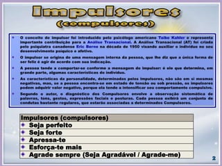 Impulsores (compulsores)
Seja perfeito
Seja forte
Apressa-te
Esforça-te mais
Agrade sempre (Seja Agradável / Agrade-me)
 