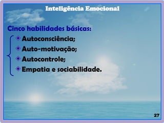 27
Inteligência Emocional
Cinco habilidades básicas:
Autoconsciência;
Auto-motivação;
Autocontrole;
Empatia e sociabilidade.
 