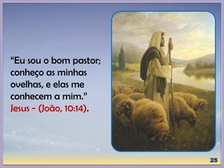 “Eu sou o bom pastor;
conheço as minhas
ovelhas, e elas me
conhecem a mim.”
Jesus - (João, 10:14).
 