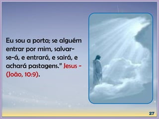 Eu sou a porta; se alguém
entrar por mim, salvar-
se-á, e entrará, e sairá, e
achará pastagens.” Jesus -
(João, 10:9).
 