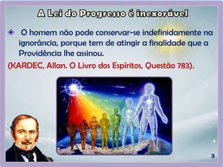 O homem não pode conservar-se indefinidamente na
ignorância, porque tem de atingir a finalidade que a
Providência lhe assinou.
(KARDEC, Allan. O Livro dos Espíritos, Questão 783).
 