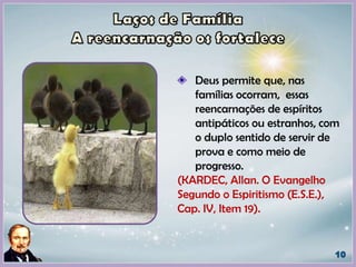 Deus permite que, nas
famílias ocorram, essas
reencarnações de espíritos
antipáticos ou estranhos, com
o duplo sentido de servir de
prova e como meio de
progresso.
(KARDEC, Allan. O Evangelho
Segundo o Espiritismo (E.S.E.),
Cap. IV, Item 19).
 