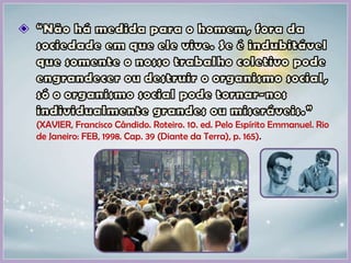 (XAVIER, Francisco Cândido. Roteiro. 10. ed. Pelo Espírito Emmanuel. Rio
de Janeiro: FEB, 1998. Cap. 39 (Diante da Terra), p. 165).
 