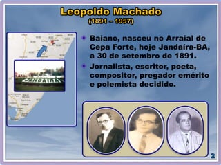 Baiano, nasceu no Arraial de
Cepa Forte, hoje Jandaíra-BA,
a 30 de setembro de 1891.
Jornalista, escritor, poeta,
compositor, pregador emérito
e polemista decidido.
 