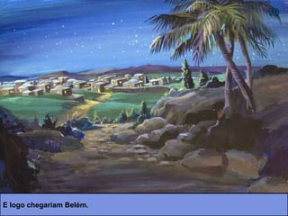 E logo chegariam Belém.
 
