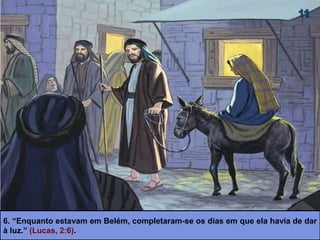 6. “Enquanto estavam em Belém, completaram-se os dias em que ela havia de dar
à luz.” (Lucas, 2:6).
 