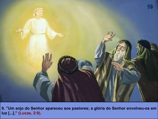 9. ”Um anjo do Senhor apareceu aos pastores; a glória do Senhor envolveu-os em
luz [...],” (Lucas, 2:9).
 