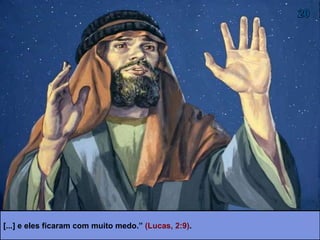 [...] e eles ficaram com muito medo.” (Lucas, 2:9).
 